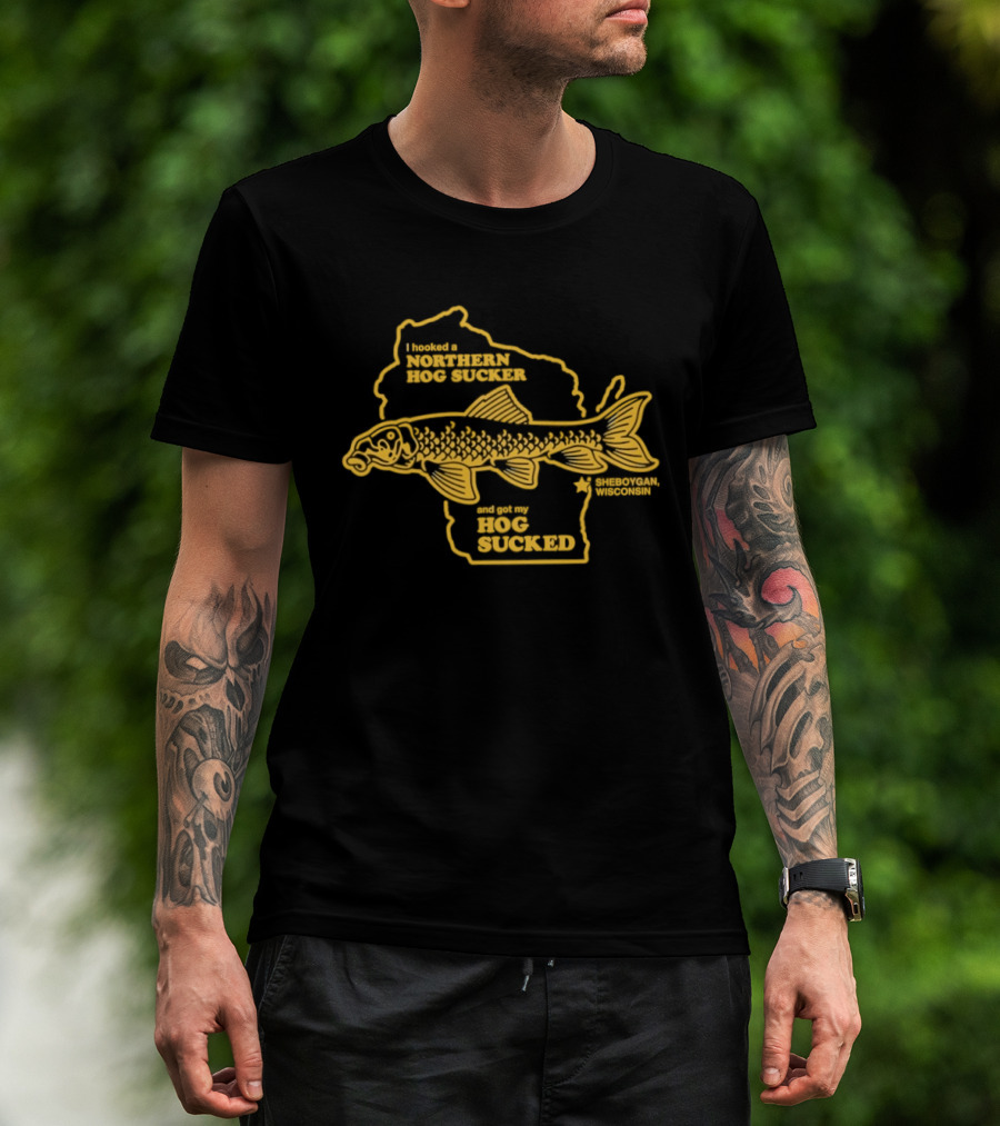 I Hooked A Northern Hog Sucker And Got My Hog Sucked Wisconsin Sheboygan T-Shirt