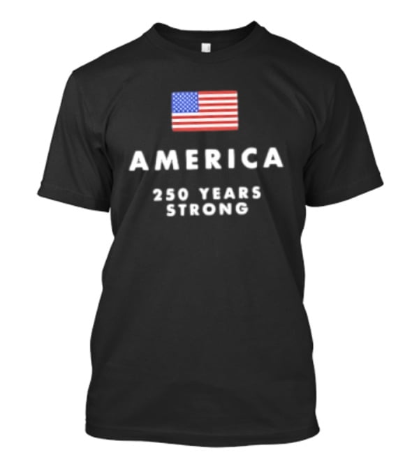 America 250 Years Strong Flag Celebrating National Unity T-Shirt