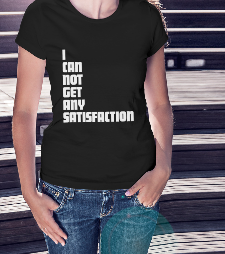 I Can Not Get Any Satisfaction T-Shirt