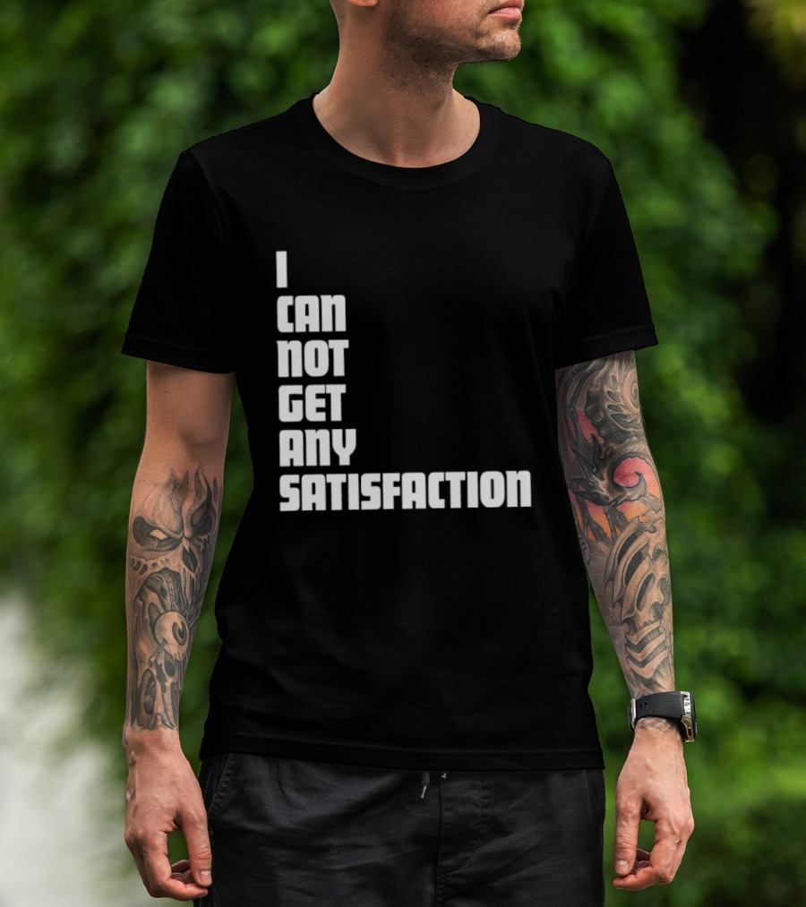 I Can Not Get Any Satisfaction T-Shirt
