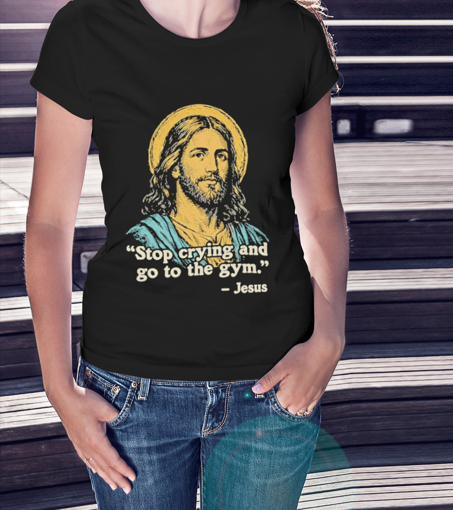 Stop Crying And Go To The Gym Quote Jesus T-Shirt