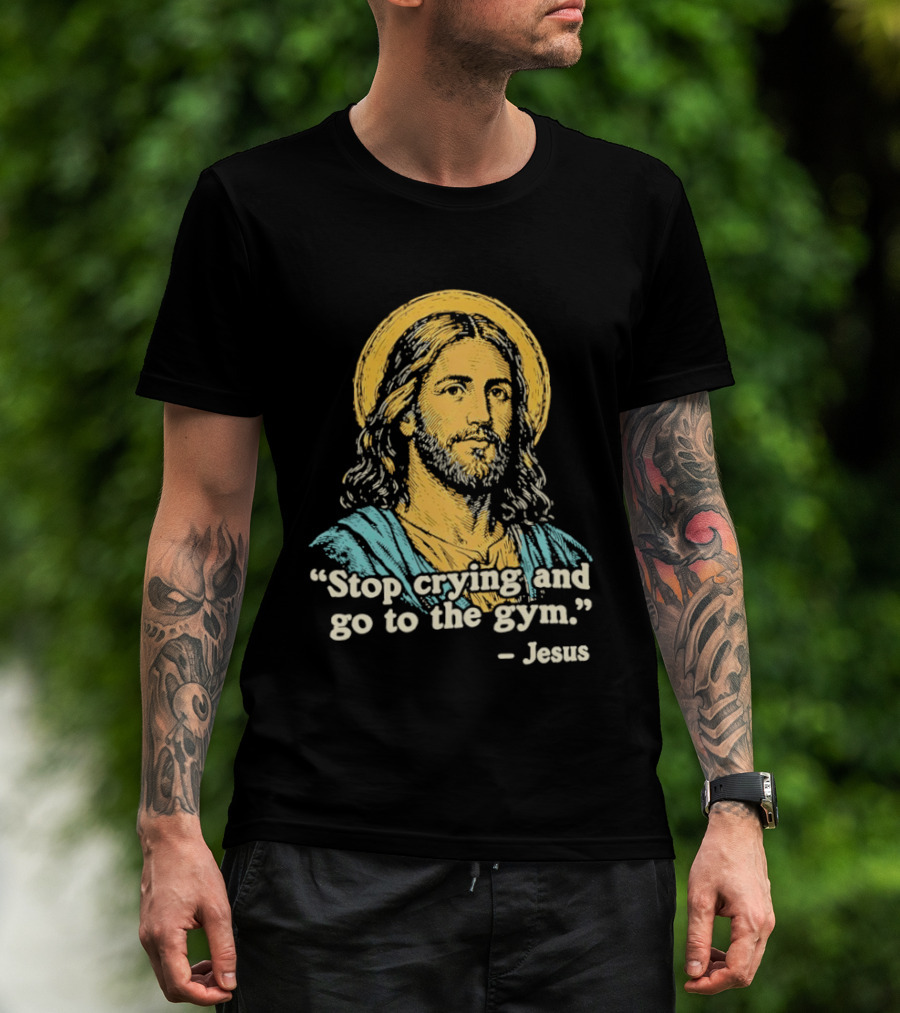 Stop Crying And Go To The Gym Quote Jesus T-Shirt