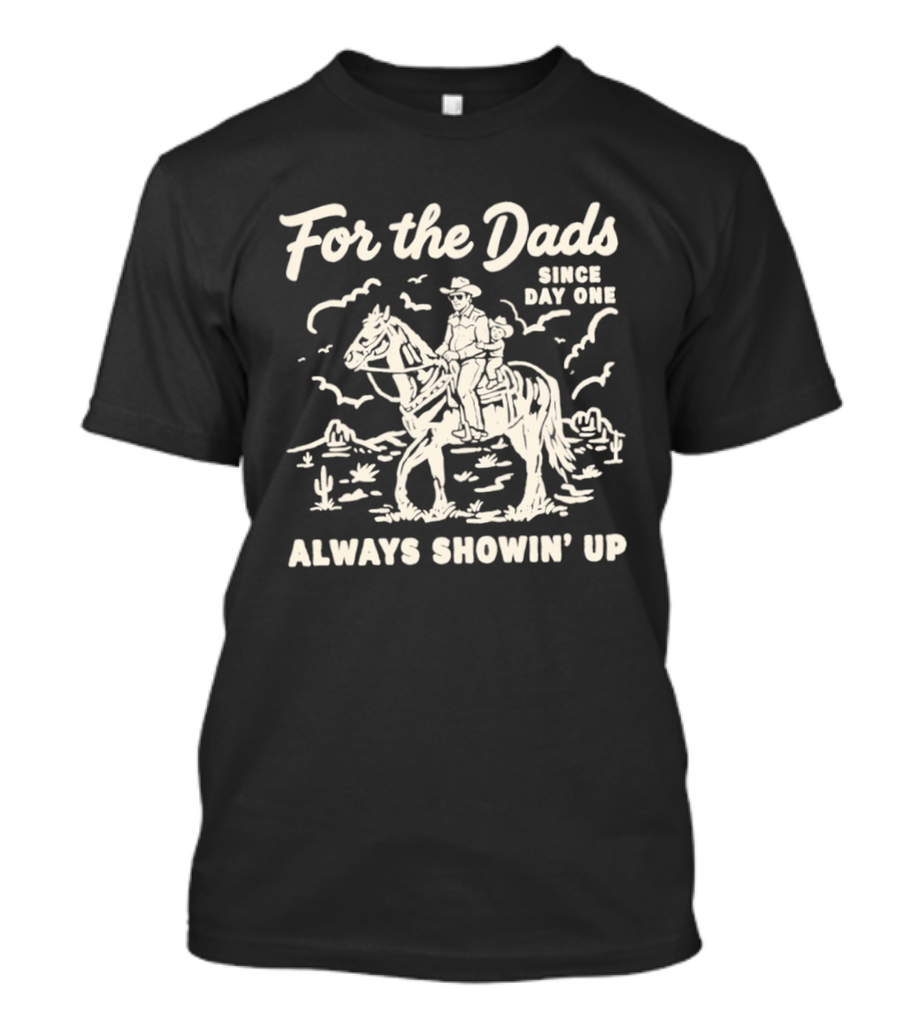 For The Dads Since Day One Always Showin Up Cowboy Riding Horse In Desert Scene T-Shirt