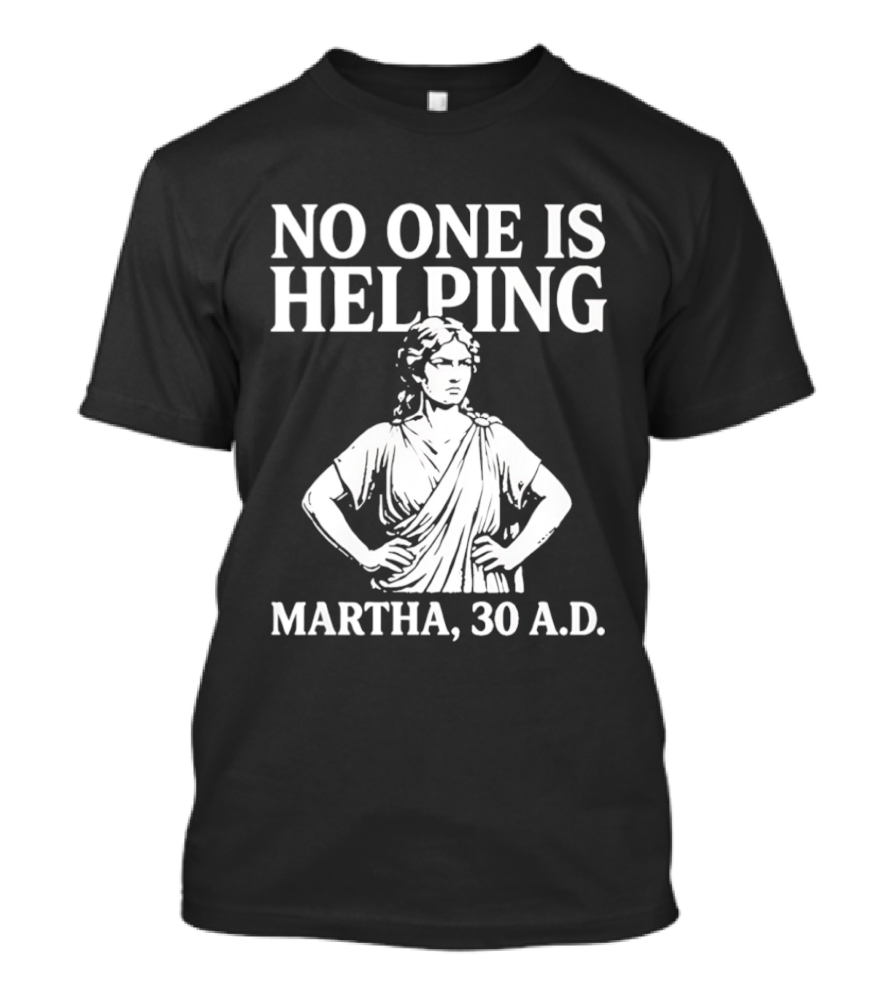 No One Is Helping Martha 30 AD Funny Historical Humor T-Shirt