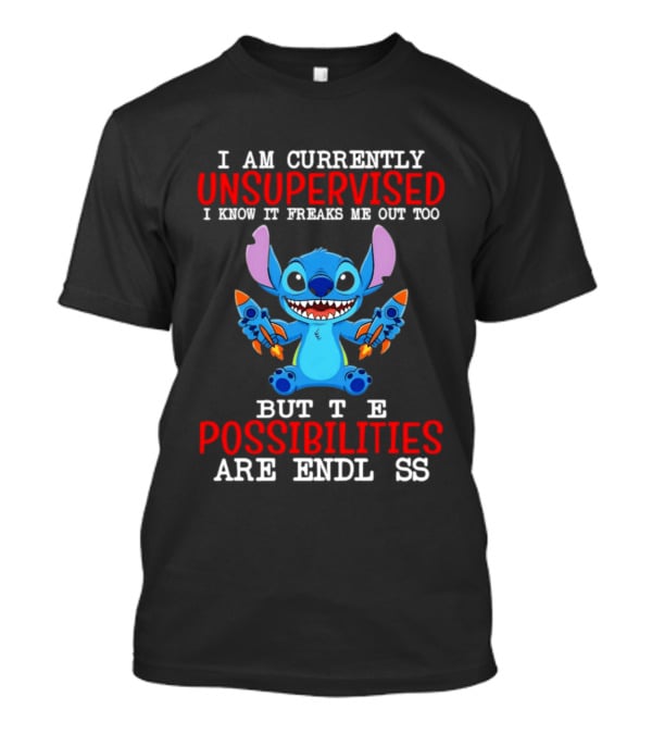 I Am Currently Unsupervised I Know It Freaks Me Out Too But The Possibilities Are Endless Stitch T-Shirt