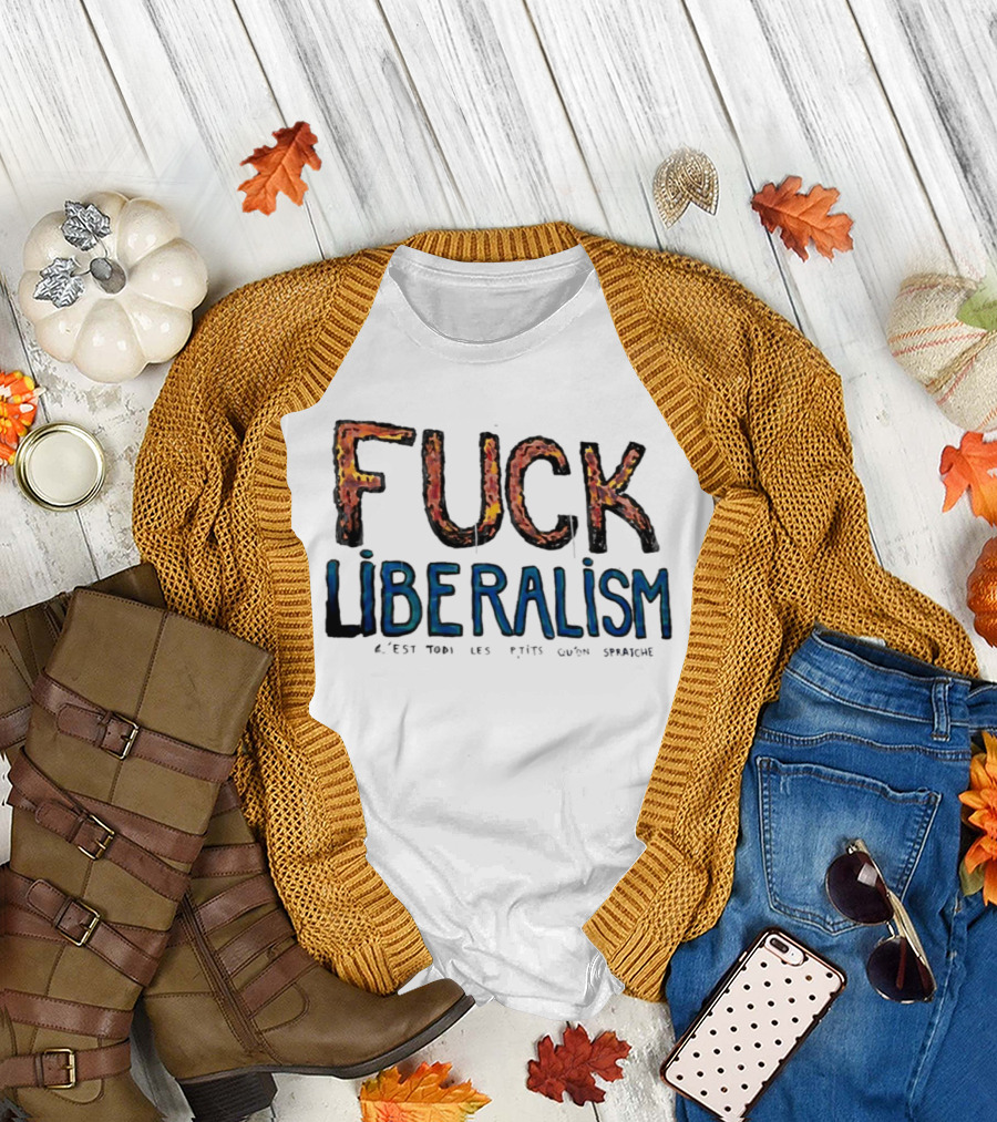 Fuck Liberalism C'est Todi Les P'tits Qu'on Spratche T-Shirt