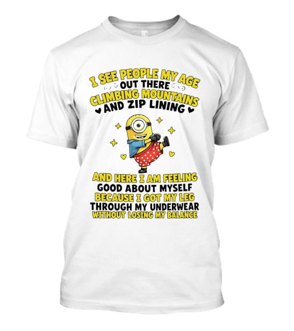 I See People My Age Climbing Mountains And Zip Lining Minion Feeling Good About Myself T-Shirt