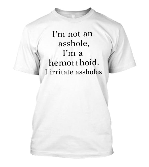 I'm Not An Asshole I'm A Hemorrhoid I Irritate Assholes T-Shirt