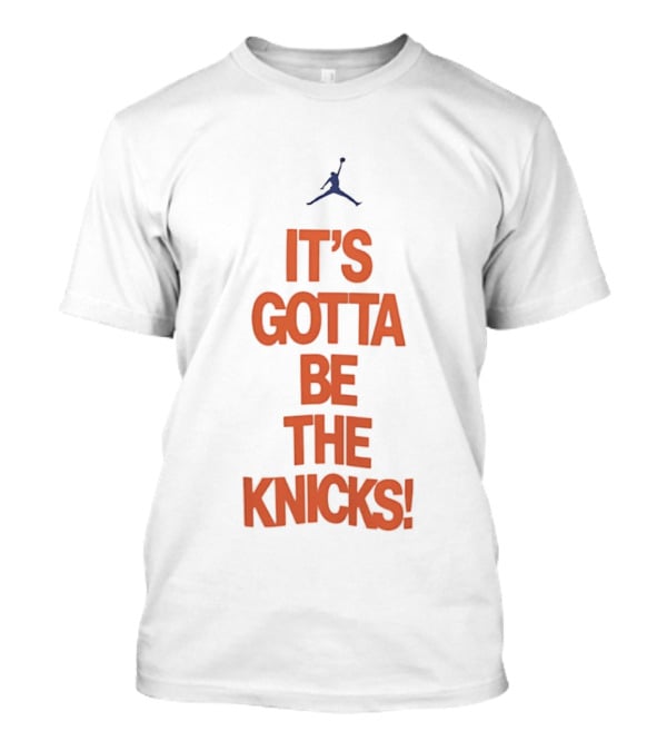 It's Gotta Be The Knicks NBA Jumpman Influence T-Shirt