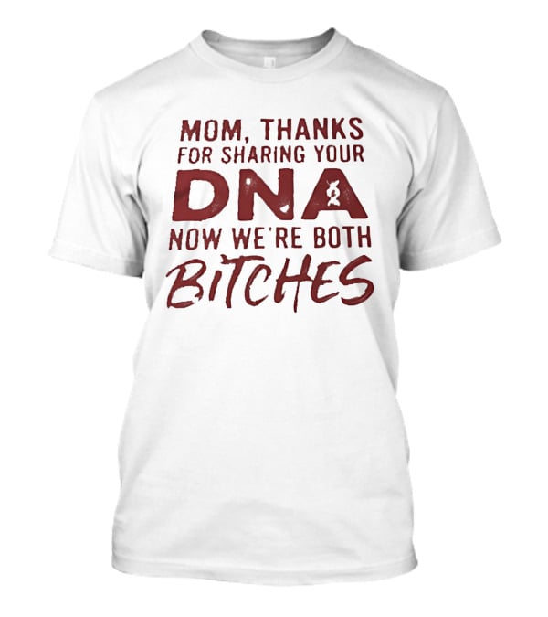 Mom Thanks For Sharing Your DNA Now We Are Both Bitches Mother's Day T-Shirt