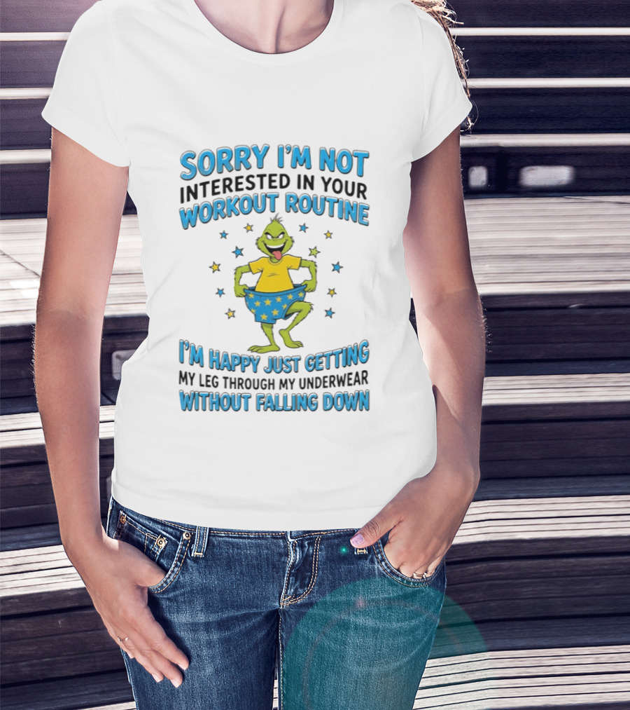 Sorry I'm Not Interested In Your Workout Routine Grinch I'm Happy Just Getting My Leg Through My Underwear Without Falling Down T-Shirt