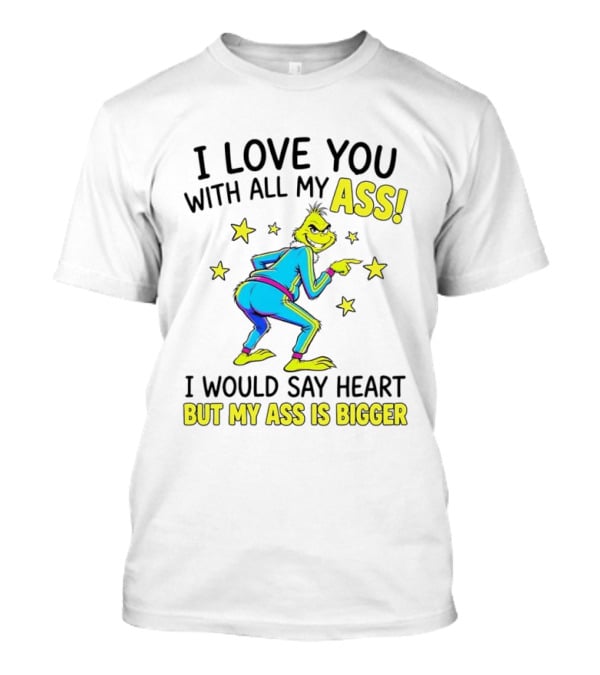 I Love You With All My Ass Grinch Christmas I Would Say Heart But My Ass Is Bigger T-Shirt