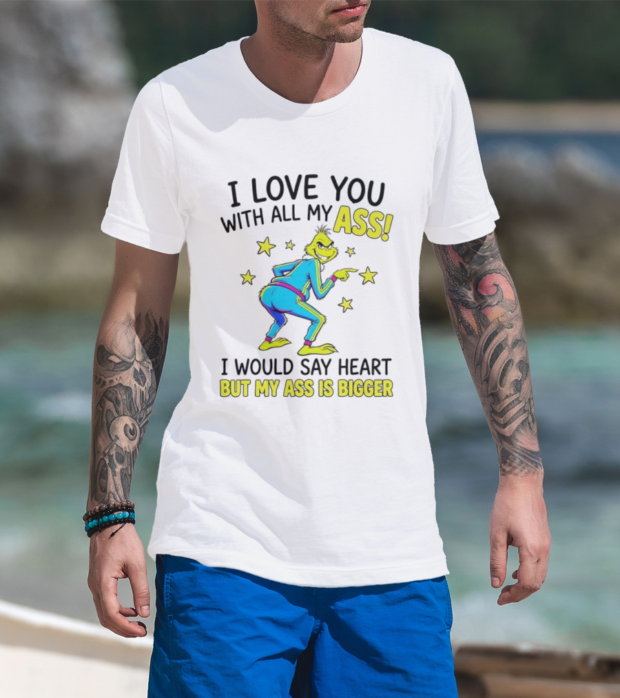 I Love You With All My Ass Grinch Christmas I Would Say Heart But My Ass Is Bigger T-Shirt