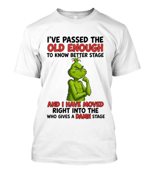 I've Passed The Old Enough To Know Better Stage And I Have Moved Right Into The Who Gives A Damn Stage Grinch T-Shirt