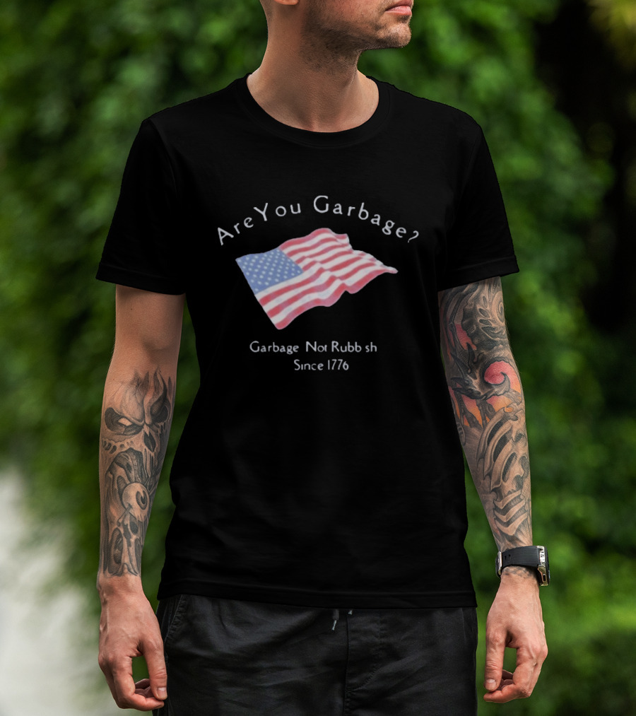 Are You Garbage American Flag Not Rubbish Since 1776 T-Shirt