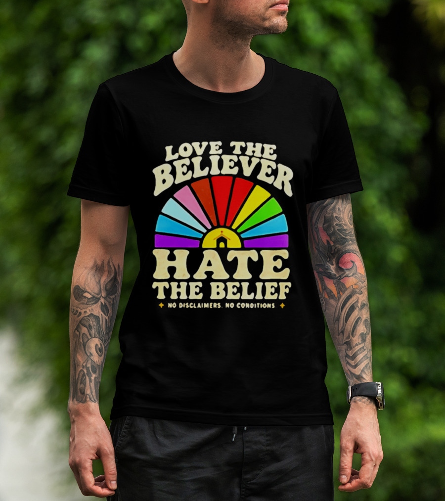Love The Believer Hate The Belief Rainbow Arch No Disclaimers No Conditions T-Shirt