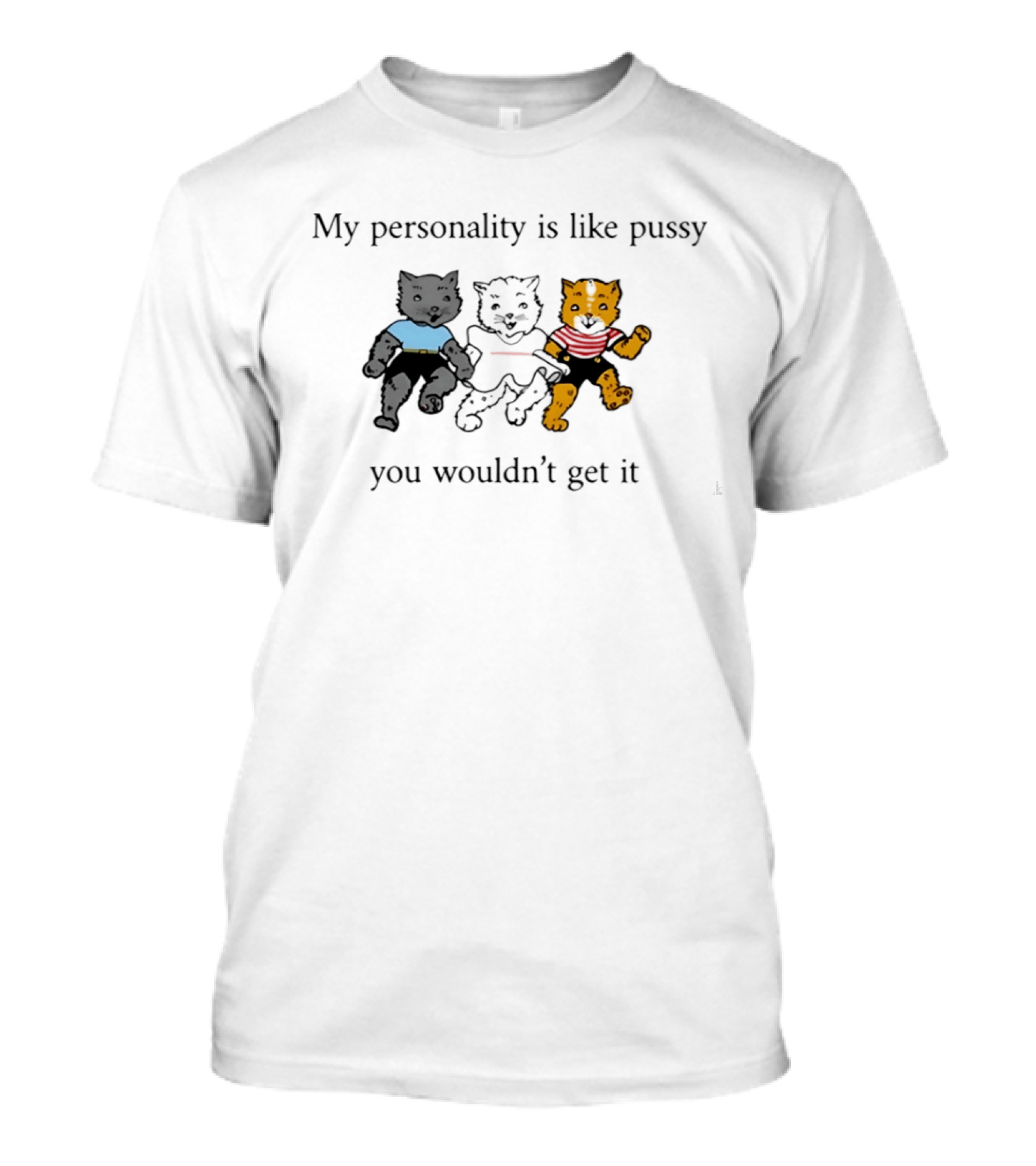 My Personality Is Like Pussy You Wouldn't Get It Three Cats Fun T-Shirt