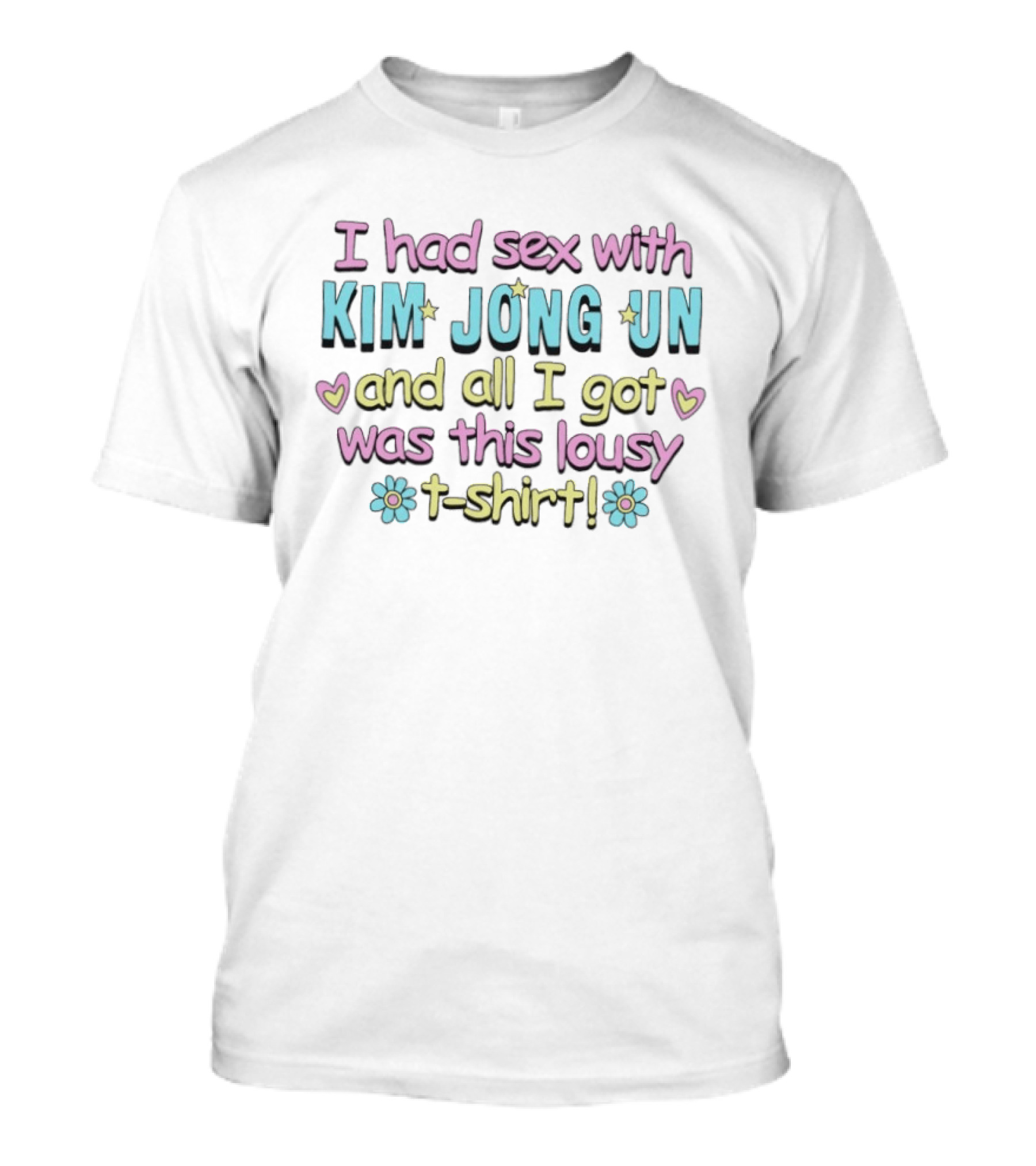 I Had Sex With Kim Jong Un And All I Got Was This Lousy T T-Shirt
