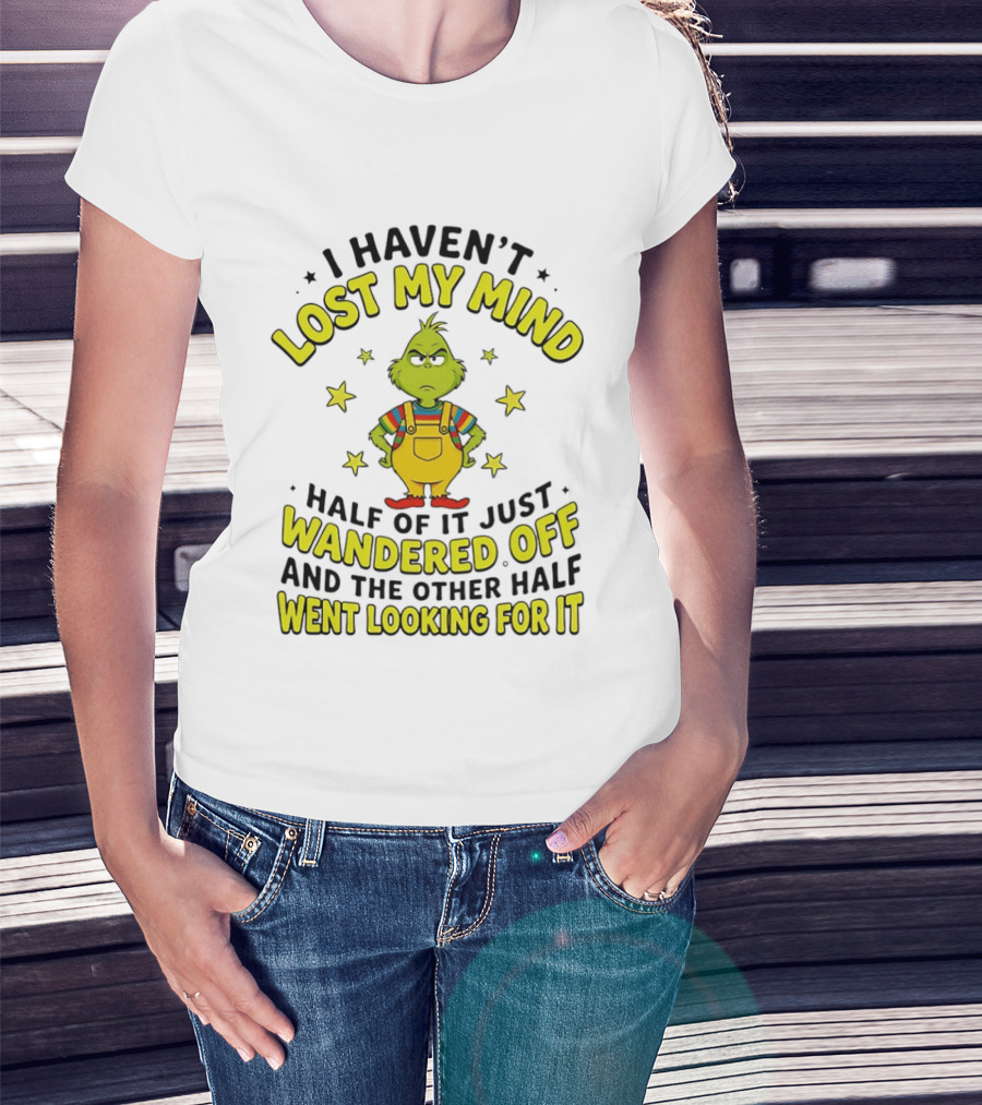 I Haven't Lost My Mind Half Of It Just Wandered Off Grinch And The Other Half Went Looking For It T-Shirt