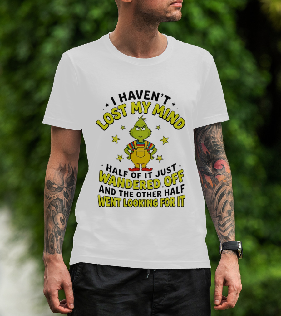 I Haven't Lost My Mind Half Of It Just Wandered Off Grinch And The Other Half Went Looking For It T-Shirt