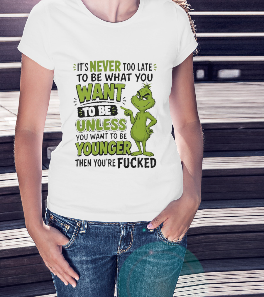 Never Too Late To Be What You Want Grinch Unless You Want To Be Younger T-Shirt