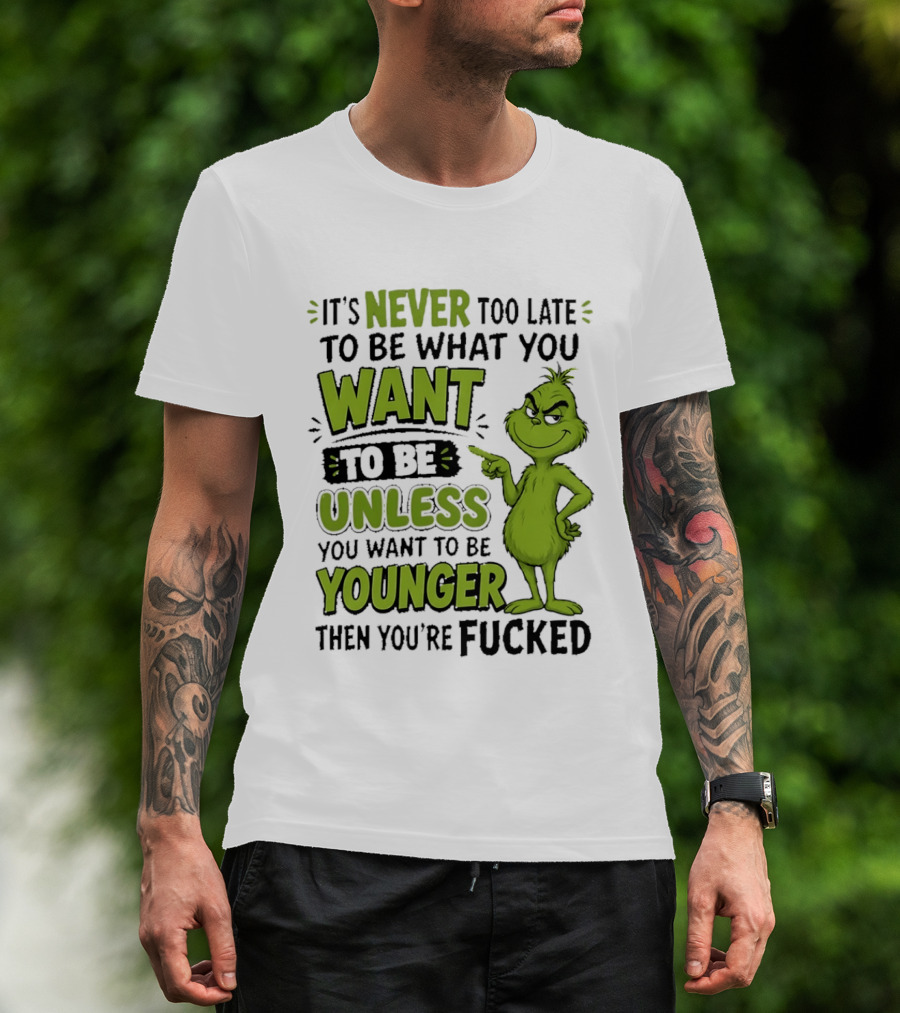 Never Too Late To Be What You Want Grinch Unless You Want To Be Younger T-Shirt