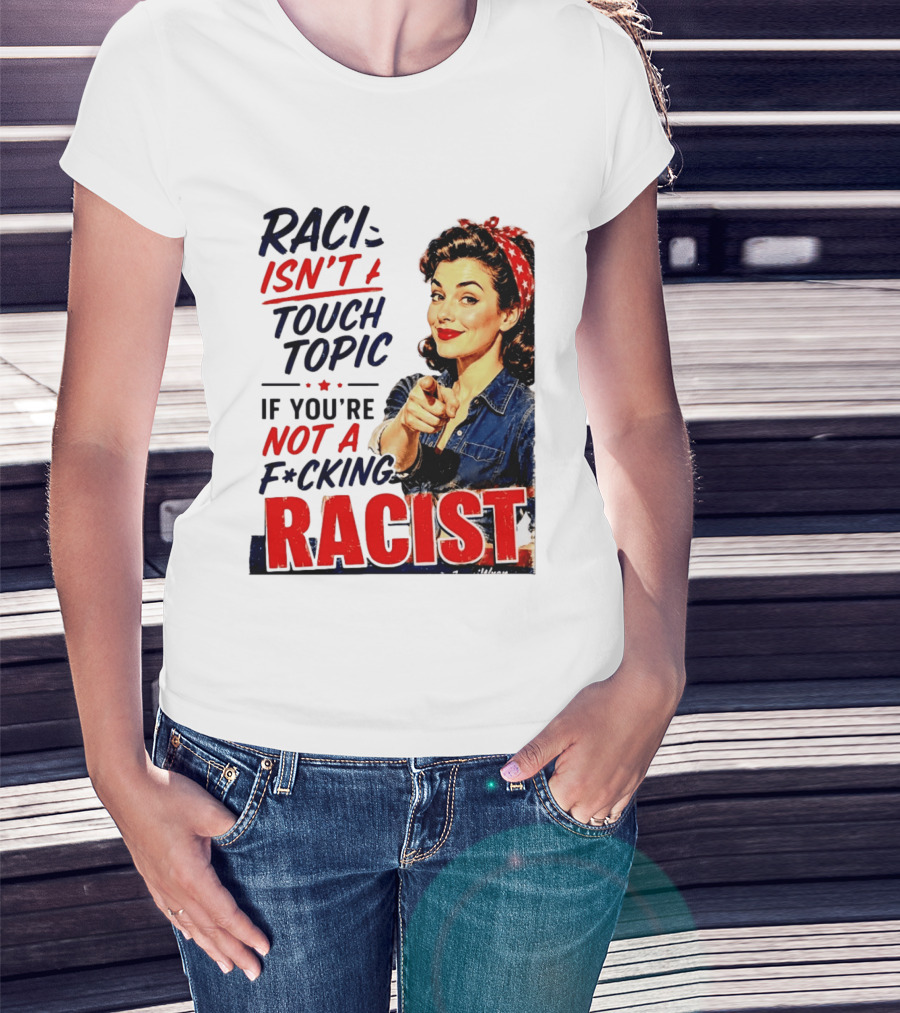 Racism Isn't A Touchy Topic If You're Not A F*cking Racist Vintage Rosie The Riveter Style Retro Empowerment T-Shirt