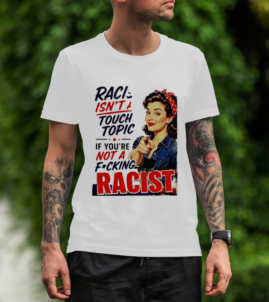 Racism Isn't A Touchy Topic If You're Not A F*cking Racist Vintage Rosie The Riveter Style Retro Empowerment T-Shirt