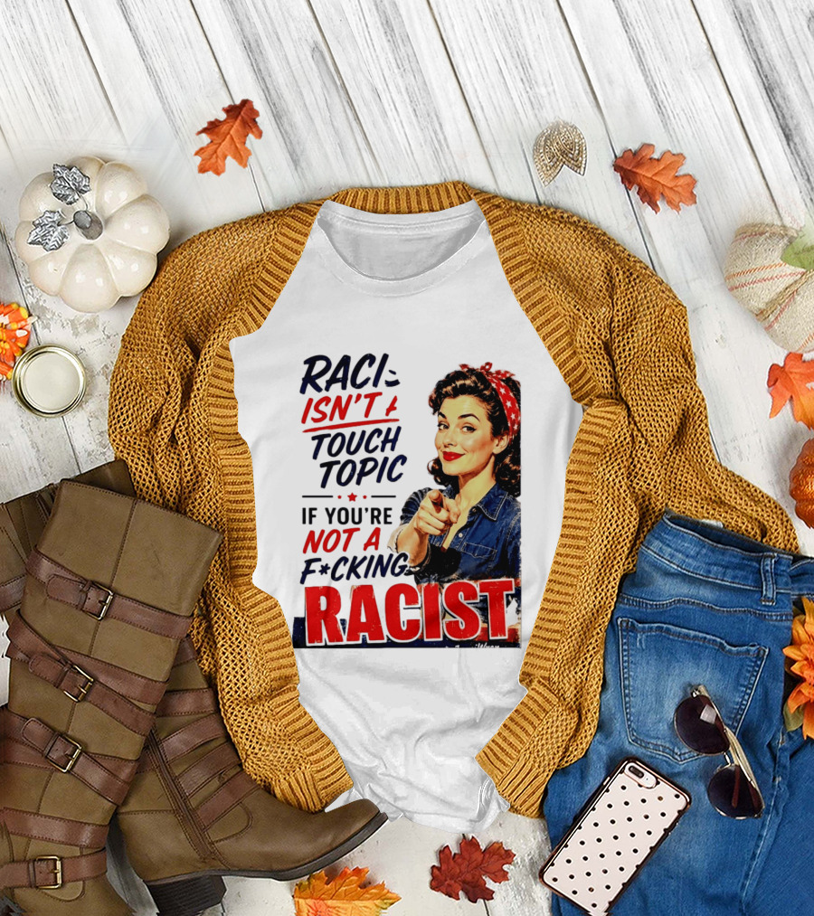 Racism Isn't a Touchy Topic If You're Not a F*cking Racist Vintage Rosie the Riveter Style Retro Empowerment T-Shirt
