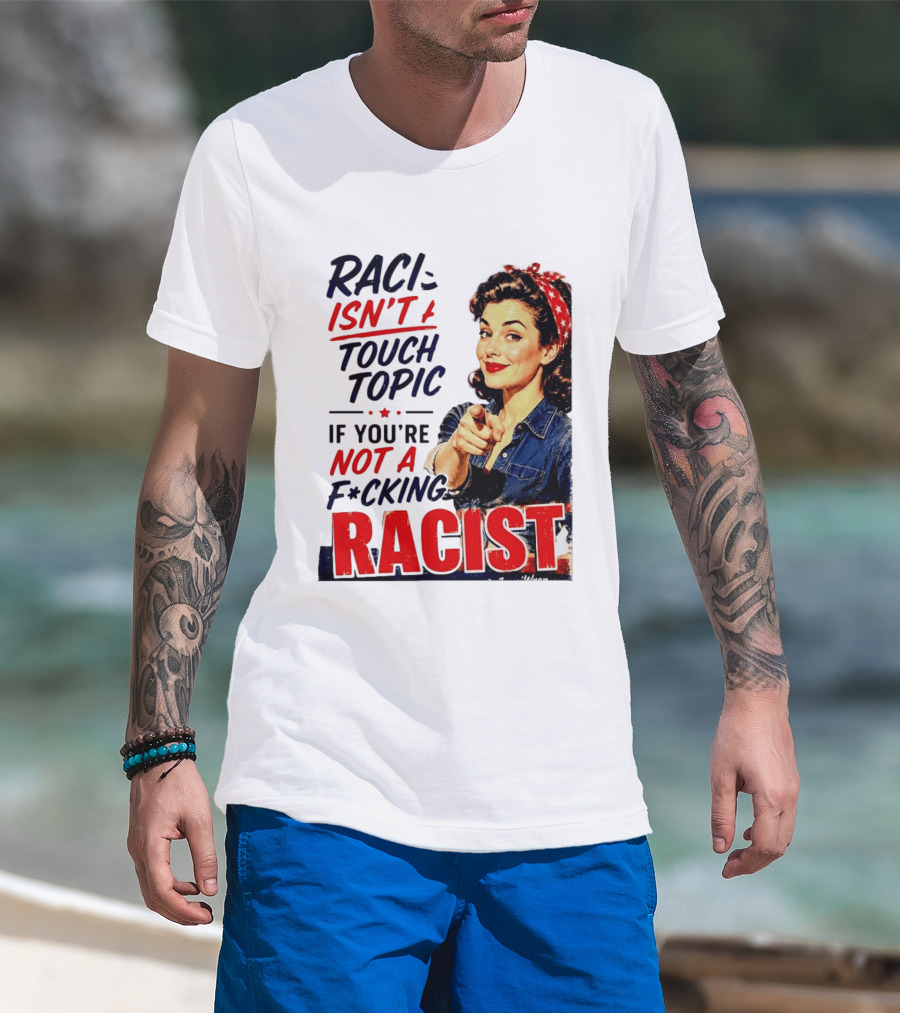 Racism Isn't A Touchy Topic If You're Not A F*cking Racist Vintage Rosie The Riveter Style Retro Empowerment T-Shirt