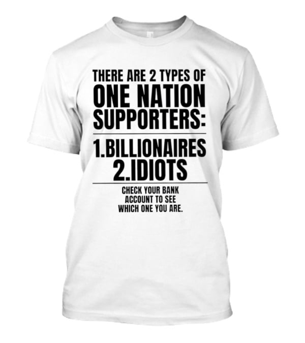 There Are 2 Types Of One Nation Supporters 1 Billionaires 2 Idiots Check Your Bank Account To See Which One You Are T-Shirt