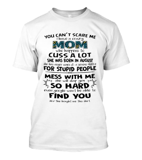 You Can't Scare Me I Have A Crazy Mom Born In August Who Cuss A Lot Stupid People Beware T-Shirt