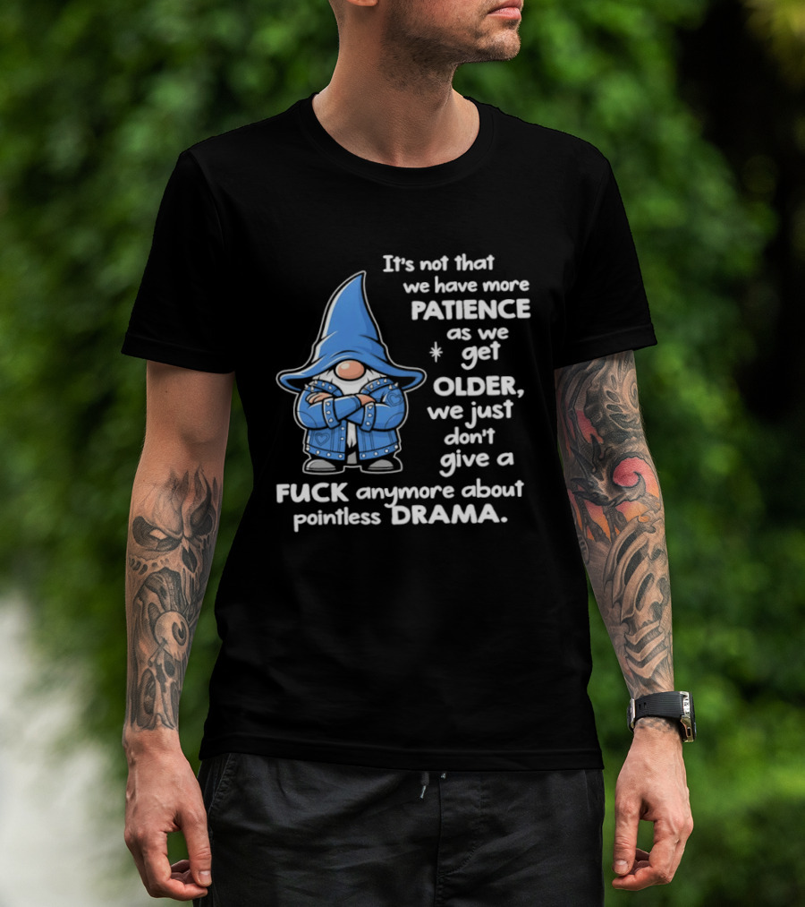 Gnomes It's Not That We Have More Patience As We Get Older We Just Don't Give A F*** Anymore About Pointless Drama T-Shirt