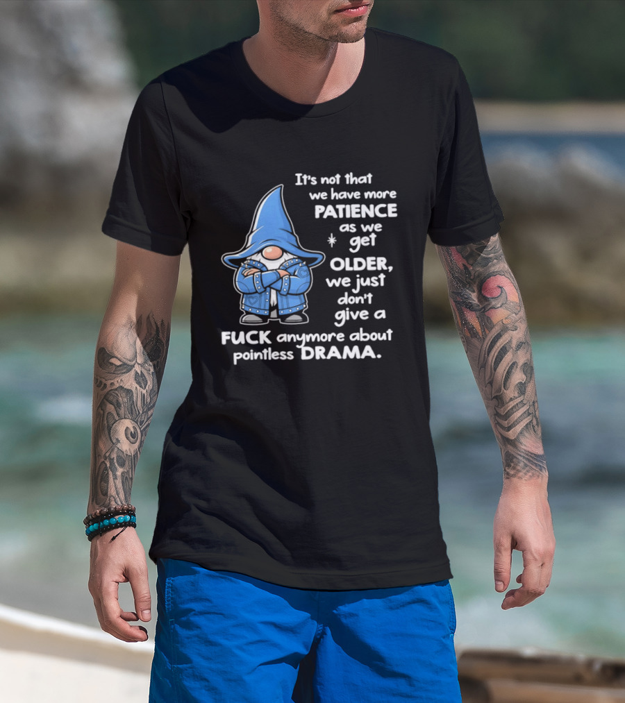 Gnomes It's Not That We Have More Patience As We Get Older We Just Don't Give A F*** Anymore About Pointless Drama T-Shirt