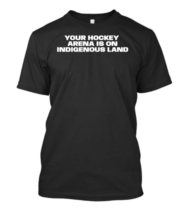 Your Hockey Arena Is On Indigenous Land T-Shirt
