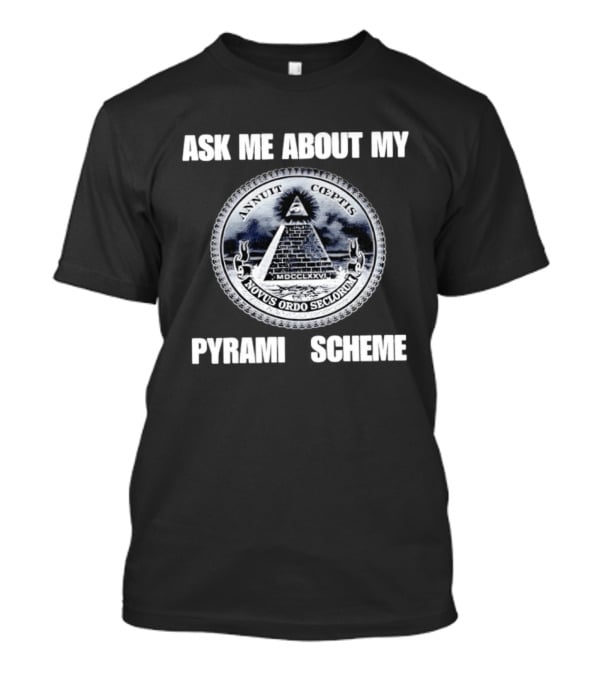 Annuit Coeptis Novus Ordo Seclorum Ask Me About My Pyramid Scheme T-Shirt