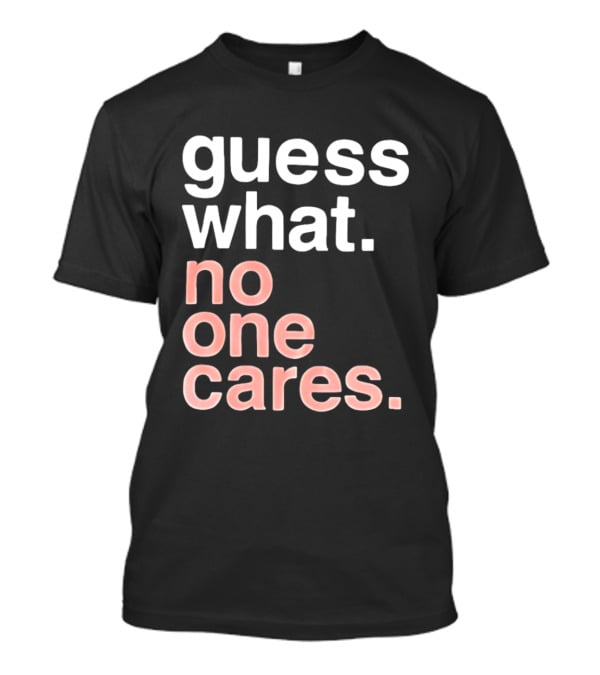 Guess What No One Cares Textual Humor T-Shirt