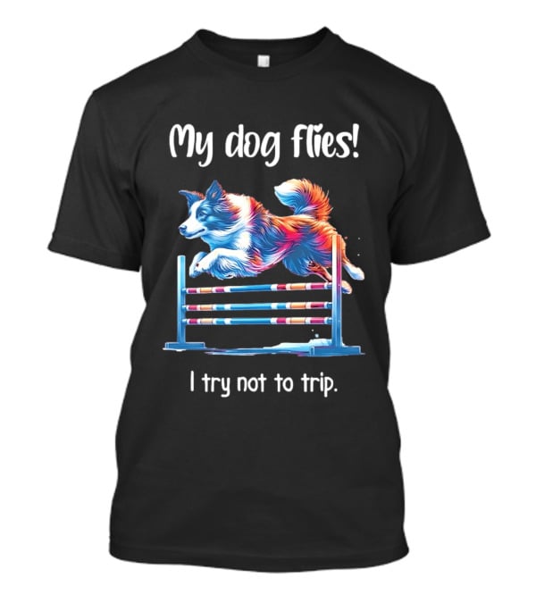 My Dog Flies I Try Not To Trip Jumping Canine Agility T-Shirt