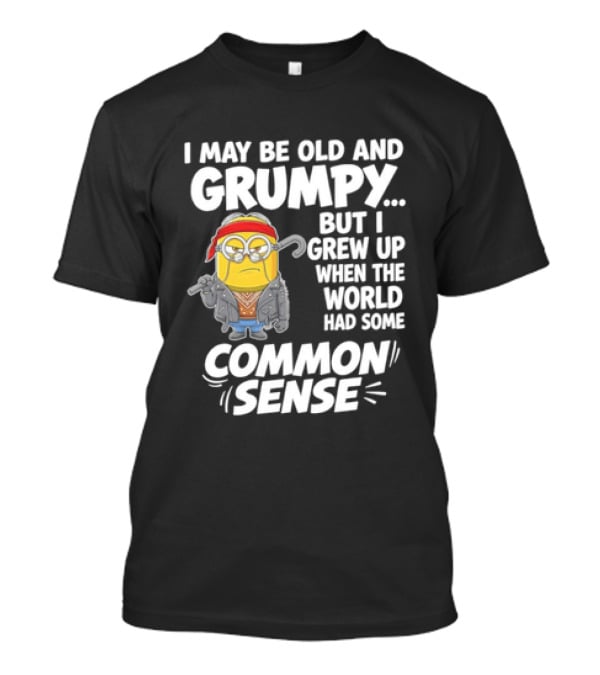 Dave The Minion I May Be Old And Grumpy But I Grew Up When The World Had Some Common Sense T-Shirt