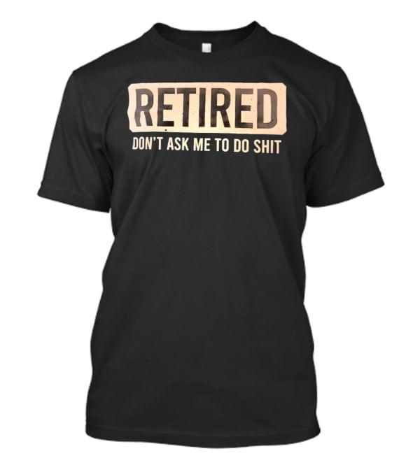 Retirement Don't Ask Me To Do Shit T-Shirt