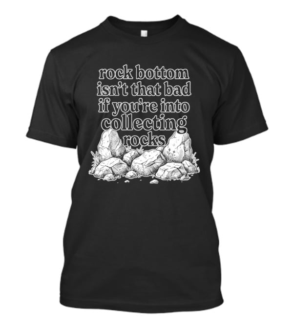 Rock Bottom Isn't That Bad If You're Into Collecting Rocks Rocky T-Shirt