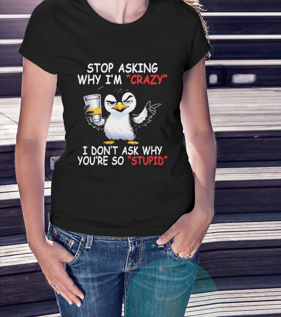 Stop Asking Why I'm Crazy I Don't Ask Why You're So Stupid Cartoon Penguin T-Shirt