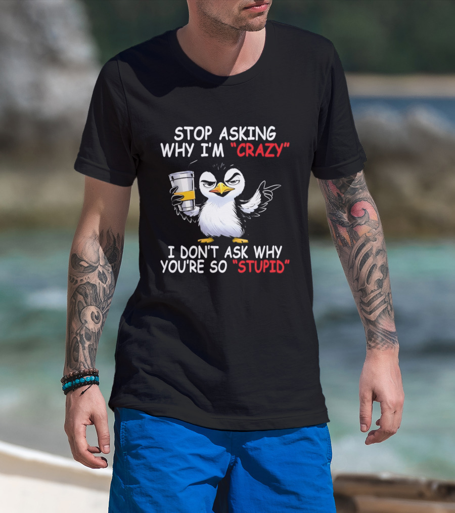 Stop Asking Why I'm Crazy I Don't Ask Why You're So Stupid Cartoon Penguin T-Shirt