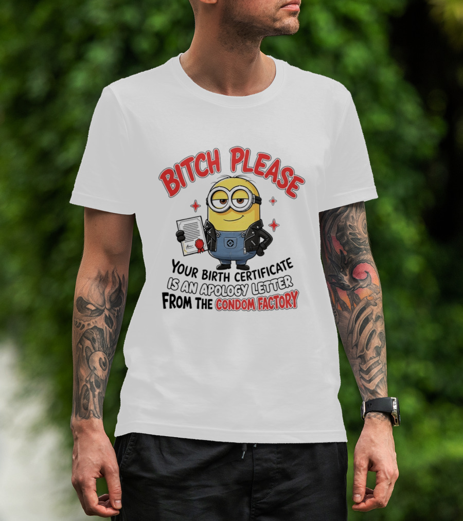 Bitch Please Minions Your Birth Certificate Is An Apology Letter From The Condom Factory T-Shirt