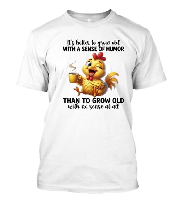 It's Better To Grow Old With A Sense Of Humor Chicken Coffee Winking Fun T-Shirt
