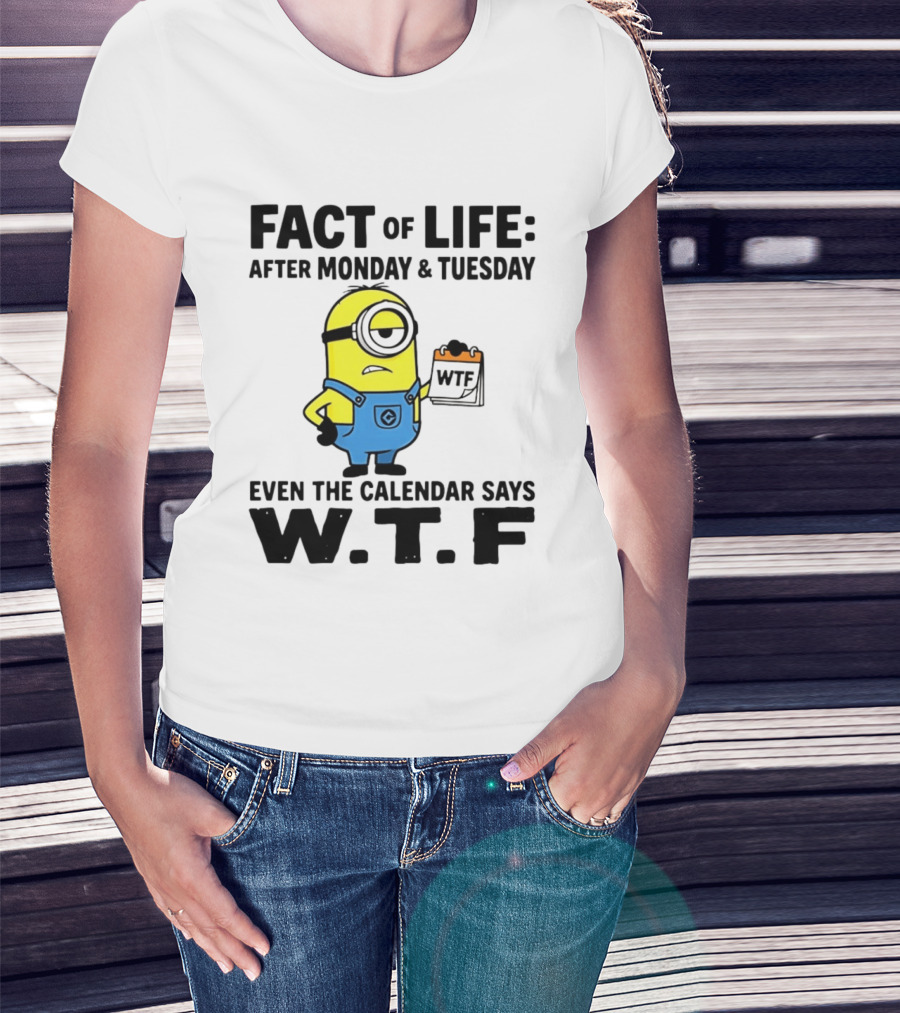 Fact Of Life After Monday Tuesday Even The Calendar Says WTF Minion T-Shirt