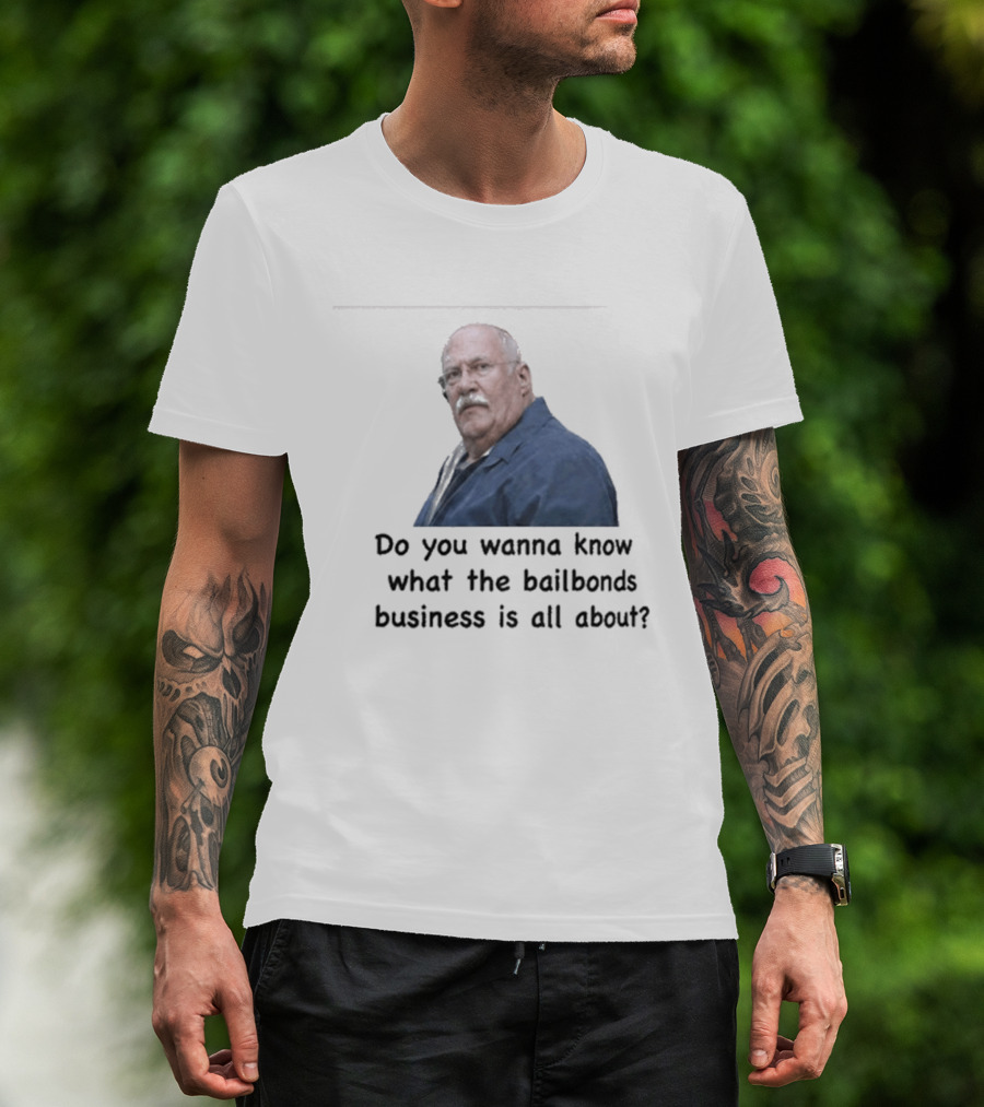 Fred Herbert Do You Wanna Know What The Bail Bonds Business Is All About T-Shirt