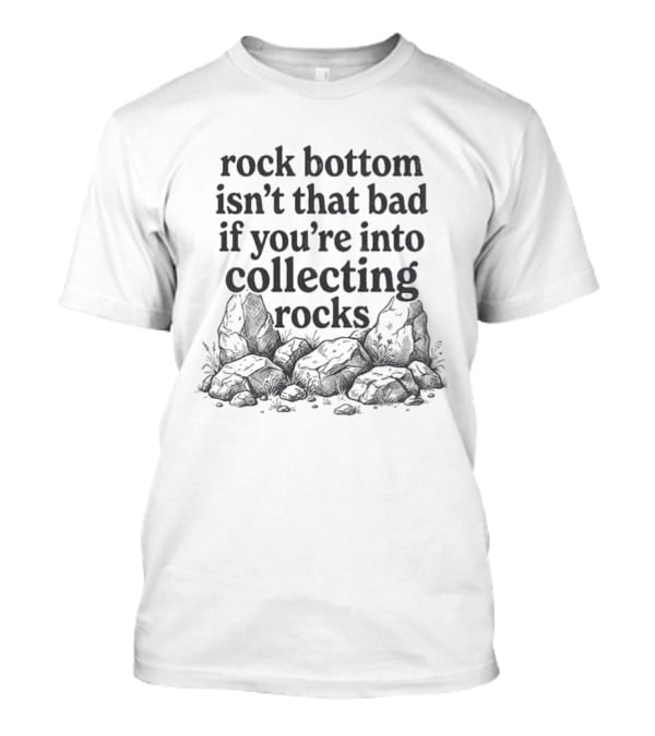 Rock Bottom Isn't That Bad If You're Into Collecting Rocks Humor With Rock Pile T-Shirt