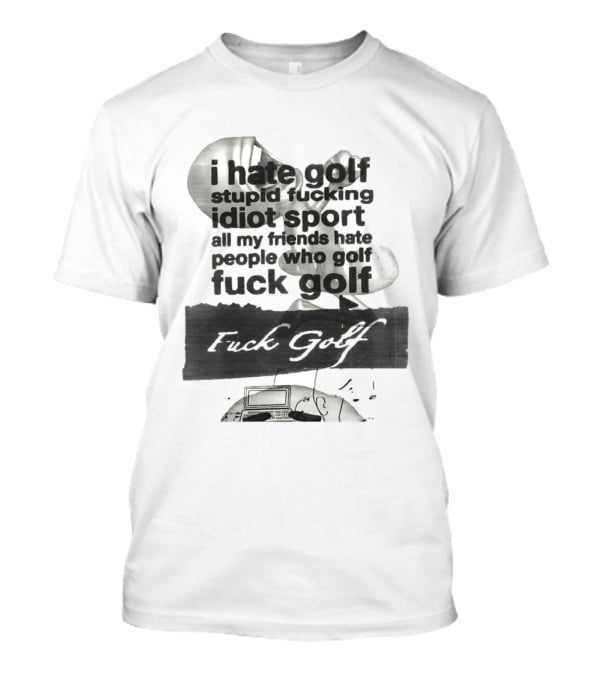 I Hate Golf Stupid Fucking Idiot Sport All My Friends Hate People Who Golf Fuck Golf T-Shirt