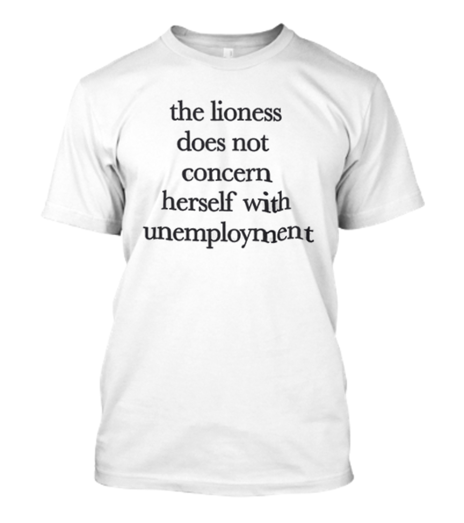 The Lioness Does Not Concern Herself With Unemployment Bold Quote Focused Mindset T-Shirt